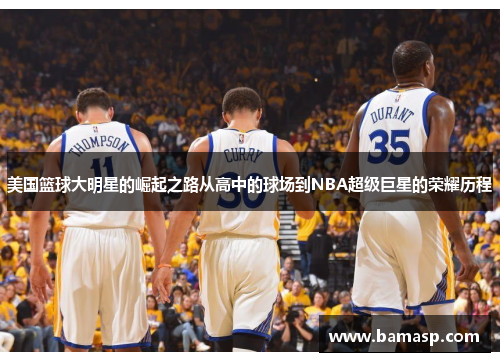 美国篮球大明星的崛起之路从高中的球场到NBA超级巨星的荣耀历程